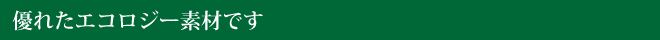 優れたエコロジー素材です
