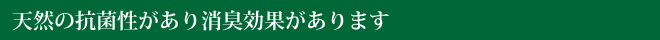 天然の抗菌性があり消臭効果があります