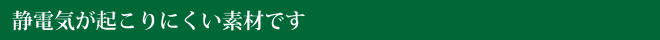 静電気が起こりにくい素材です